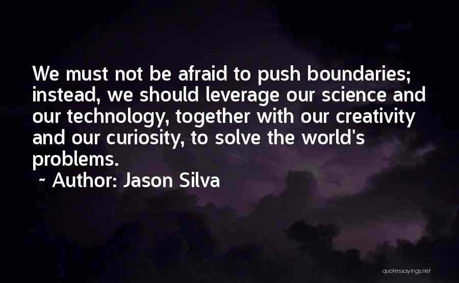 Jason Silva Quotes: We Must Not Be Afraid To Push Boundaries; Instead, We Should Leverage Our Science And Our Technology, Together With Our