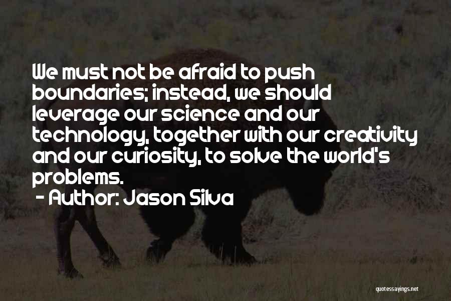 Jason Silva Quotes: We Must Not Be Afraid To Push Boundaries; Instead, We Should Leverage Our Science And Our Technology, Together With Our