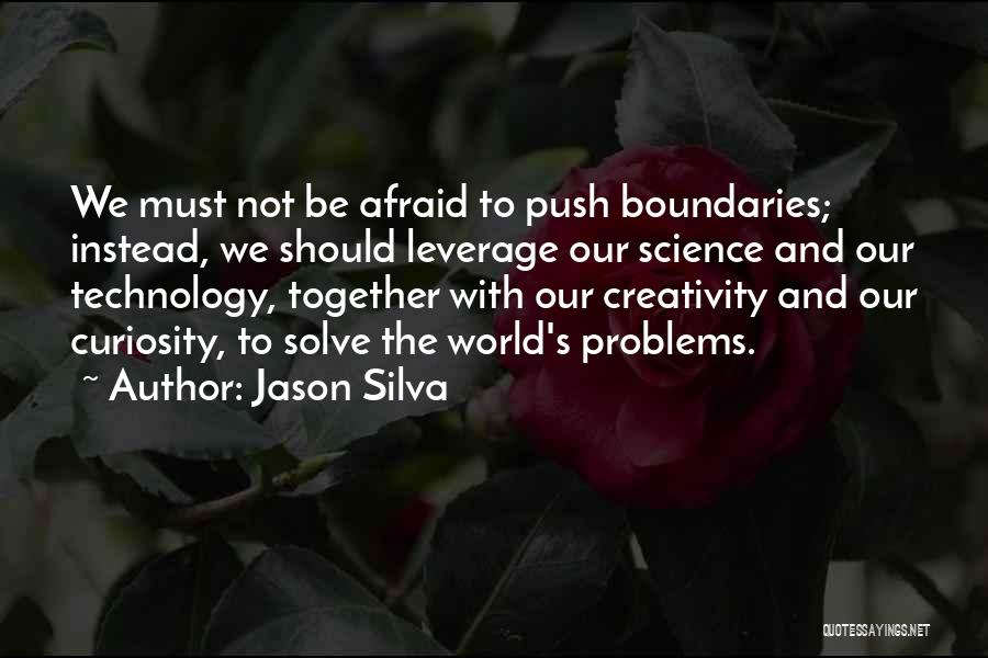 Jason Silva Quotes: We Must Not Be Afraid To Push Boundaries; Instead, We Should Leverage Our Science And Our Technology, Together With Our