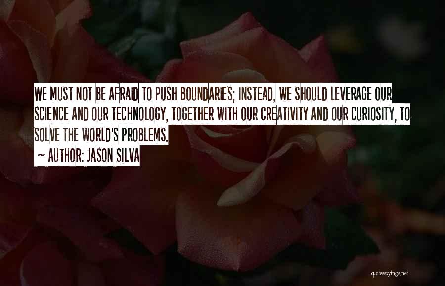 Jason Silva Quotes: We Must Not Be Afraid To Push Boundaries; Instead, We Should Leverage Our Science And Our Technology, Together With Our