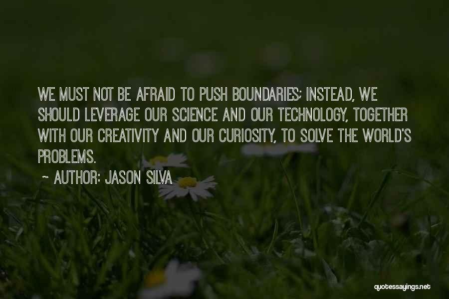 Jason Silva Quotes: We Must Not Be Afraid To Push Boundaries; Instead, We Should Leverage Our Science And Our Technology, Together With Our