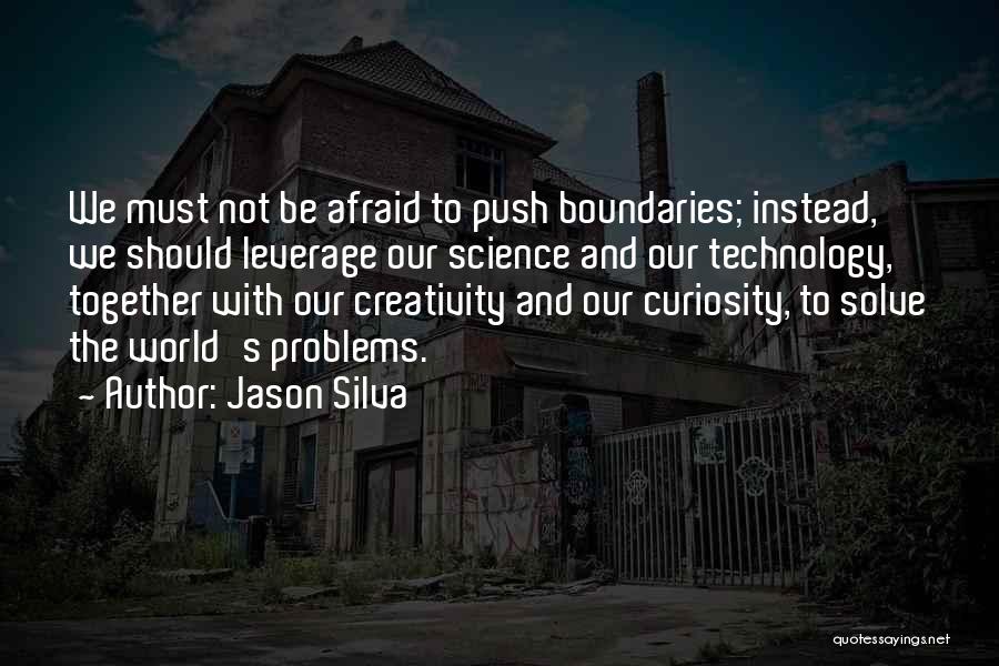 Jason Silva Quotes: We Must Not Be Afraid To Push Boundaries; Instead, We Should Leverage Our Science And Our Technology, Together With Our