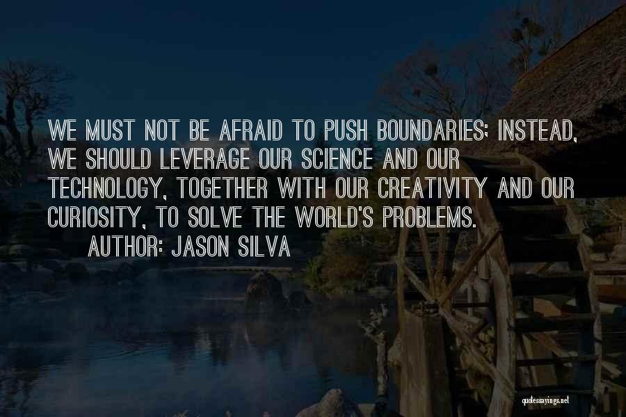 Jason Silva Quotes: We Must Not Be Afraid To Push Boundaries; Instead, We Should Leverage Our Science And Our Technology, Together With Our