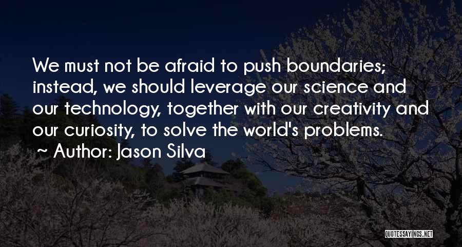 Jason Silva Quotes: We Must Not Be Afraid To Push Boundaries; Instead, We Should Leverage Our Science And Our Technology, Together With Our