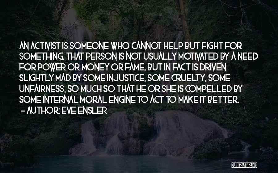 Eve Ensler Quotes: An Activist Is Someone Who Cannot Help But Fight For Something. That Person Is Not Usually Motivated By A Need