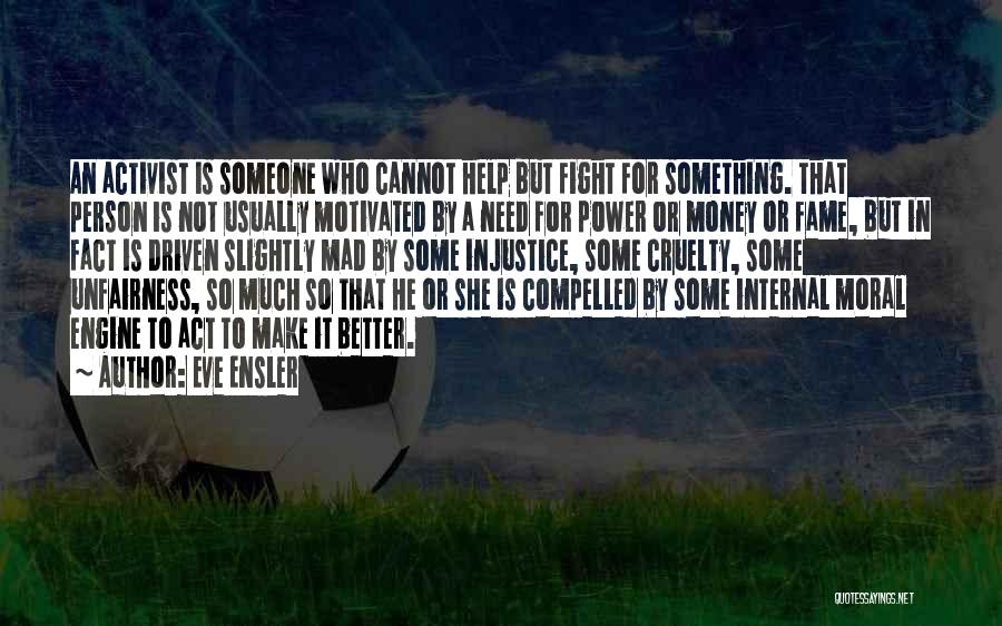 Eve Ensler Quotes: An Activist Is Someone Who Cannot Help But Fight For Something. That Person Is Not Usually Motivated By A Need