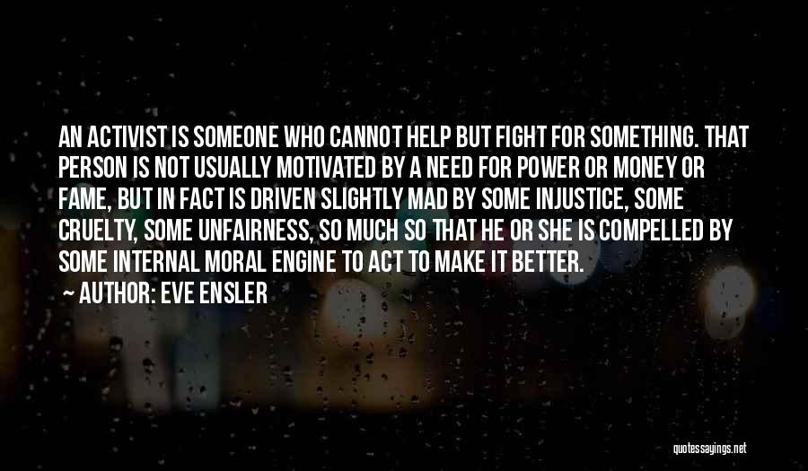 Eve Ensler Quotes: An Activist Is Someone Who Cannot Help But Fight For Something. That Person Is Not Usually Motivated By A Need