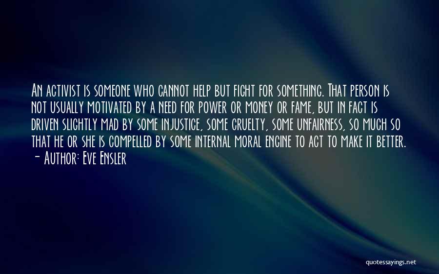 Eve Ensler Quotes: An Activist Is Someone Who Cannot Help But Fight For Something. That Person Is Not Usually Motivated By A Need