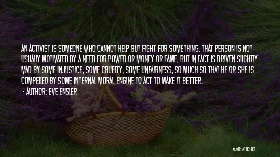 Eve Ensler Quotes: An Activist Is Someone Who Cannot Help But Fight For Something. That Person Is Not Usually Motivated By A Need