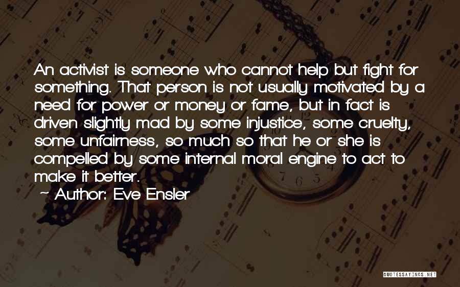 Eve Ensler Quotes: An Activist Is Someone Who Cannot Help But Fight For Something. That Person Is Not Usually Motivated By A Need