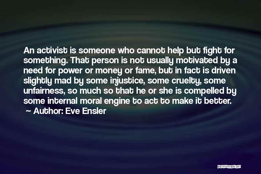 Eve Ensler Quotes: An Activist Is Someone Who Cannot Help But Fight For Something. That Person Is Not Usually Motivated By A Need