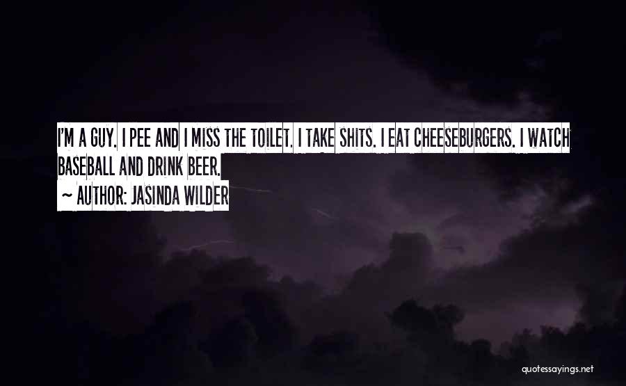 Jasinda Wilder Quotes: I'm A Guy. I Pee And I Miss The Toilet. I Take Shits. I Eat Cheeseburgers. I Watch Baseball And