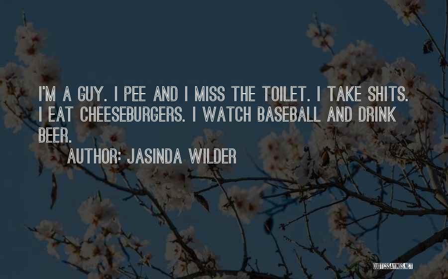 Jasinda Wilder Quotes: I'm A Guy. I Pee And I Miss The Toilet. I Take Shits. I Eat Cheeseburgers. I Watch Baseball And