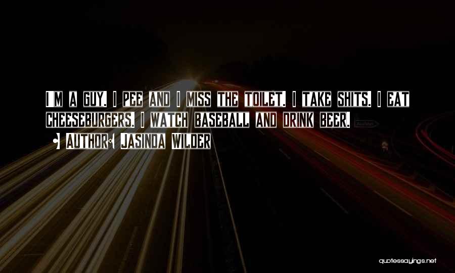 Jasinda Wilder Quotes: I'm A Guy. I Pee And I Miss The Toilet. I Take Shits. I Eat Cheeseburgers. I Watch Baseball And