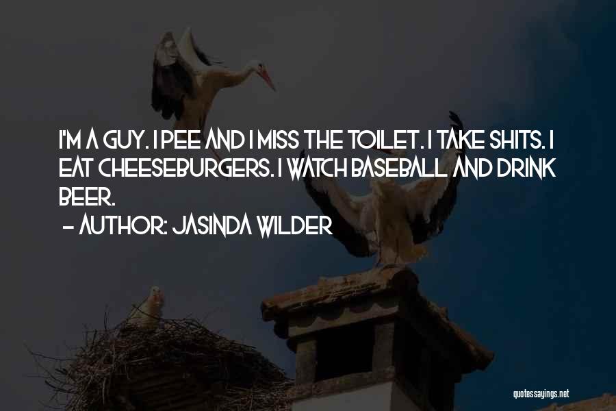 Jasinda Wilder Quotes: I'm A Guy. I Pee And I Miss The Toilet. I Take Shits. I Eat Cheeseburgers. I Watch Baseball And