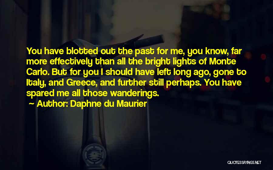 Daphne Du Maurier Quotes: You Have Blotted Out The Past For Me, You Know, Far More Effectively Than All The Bright Lights Of Monte