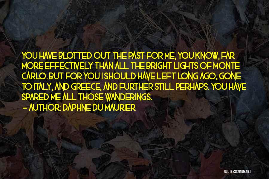 Daphne Du Maurier Quotes: You Have Blotted Out The Past For Me, You Know, Far More Effectively Than All The Bright Lights Of Monte