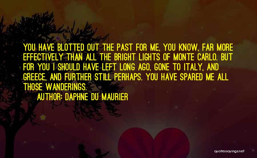 Daphne Du Maurier Quotes: You Have Blotted Out The Past For Me, You Know, Far More Effectively Than All The Bright Lights Of Monte