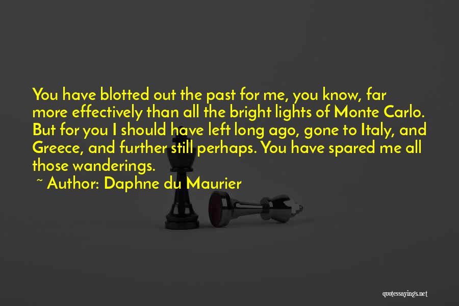 Daphne Du Maurier Quotes: You Have Blotted Out The Past For Me, You Know, Far More Effectively Than All The Bright Lights Of Monte