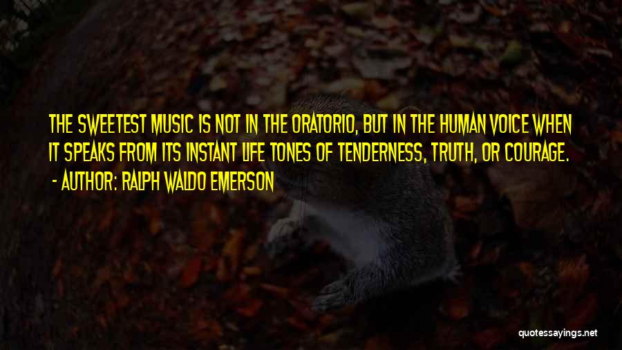 Ralph Waldo Emerson Quotes: The Sweetest Music Is Not In The Oratorio, But In The Human Voice When It Speaks From Its Instant Life