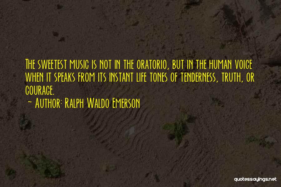 Ralph Waldo Emerson Quotes: The Sweetest Music Is Not In The Oratorio, But In The Human Voice When It Speaks From Its Instant Life