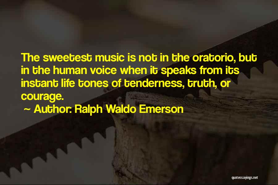 Ralph Waldo Emerson Quotes: The Sweetest Music Is Not In The Oratorio, But In The Human Voice When It Speaks From Its Instant Life