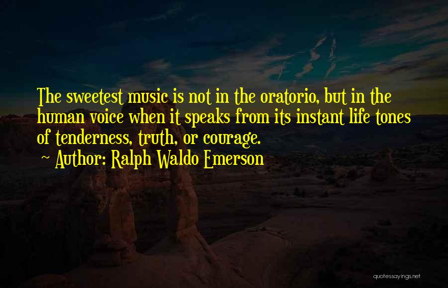 Ralph Waldo Emerson Quotes: The Sweetest Music Is Not In The Oratorio, But In The Human Voice When It Speaks From Its Instant Life