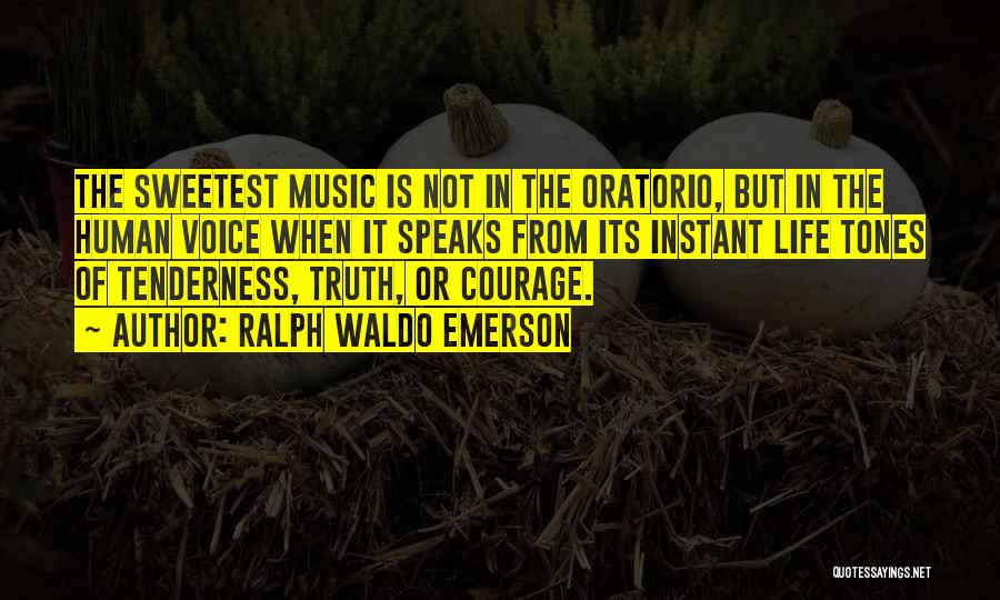 Ralph Waldo Emerson Quotes: The Sweetest Music Is Not In The Oratorio, But In The Human Voice When It Speaks From Its Instant Life