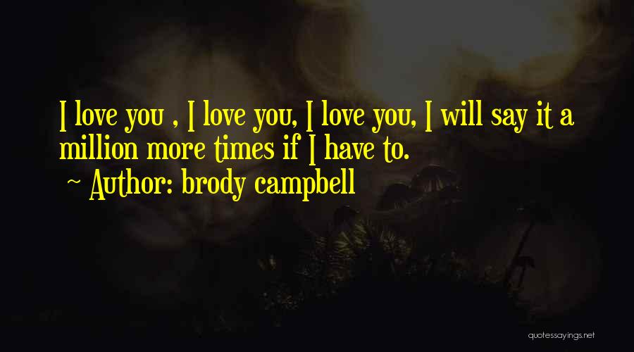 Brody Campbell Quotes: I Love You , I Love You, I Love You, I Will Say It A Million More Times If I