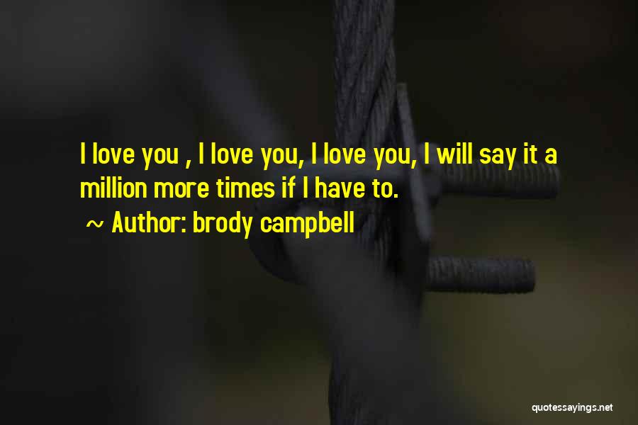 Brody Campbell Quotes: I Love You , I Love You, I Love You, I Will Say It A Million More Times If I