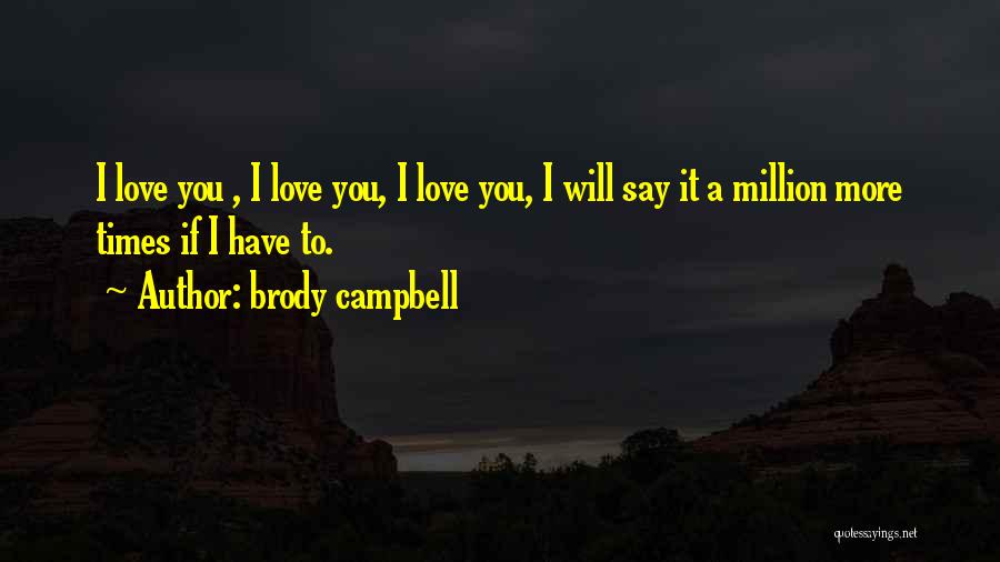 Brody Campbell Quotes: I Love You , I Love You, I Love You, I Will Say It A Million More Times If I