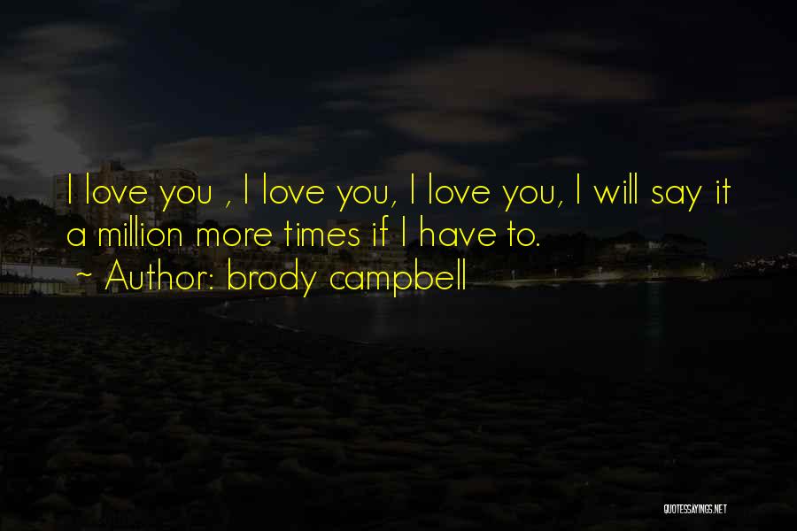 Brody Campbell Quotes: I Love You , I Love You, I Love You, I Will Say It A Million More Times If I