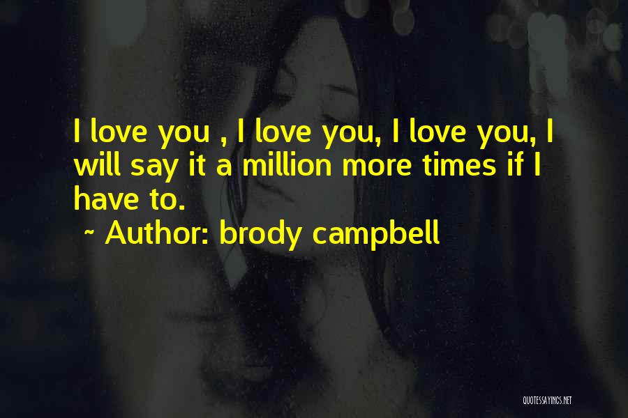 Brody Campbell Quotes: I Love You , I Love You, I Love You, I Will Say It A Million More Times If I