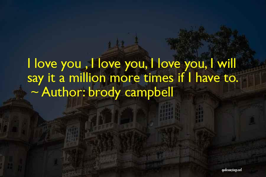 Brody Campbell Quotes: I Love You , I Love You, I Love You, I Will Say It A Million More Times If I