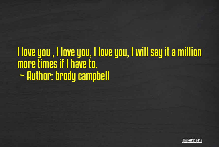 Brody Campbell Quotes: I Love You , I Love You, I Love You, I Will Say It A Million More Times If I