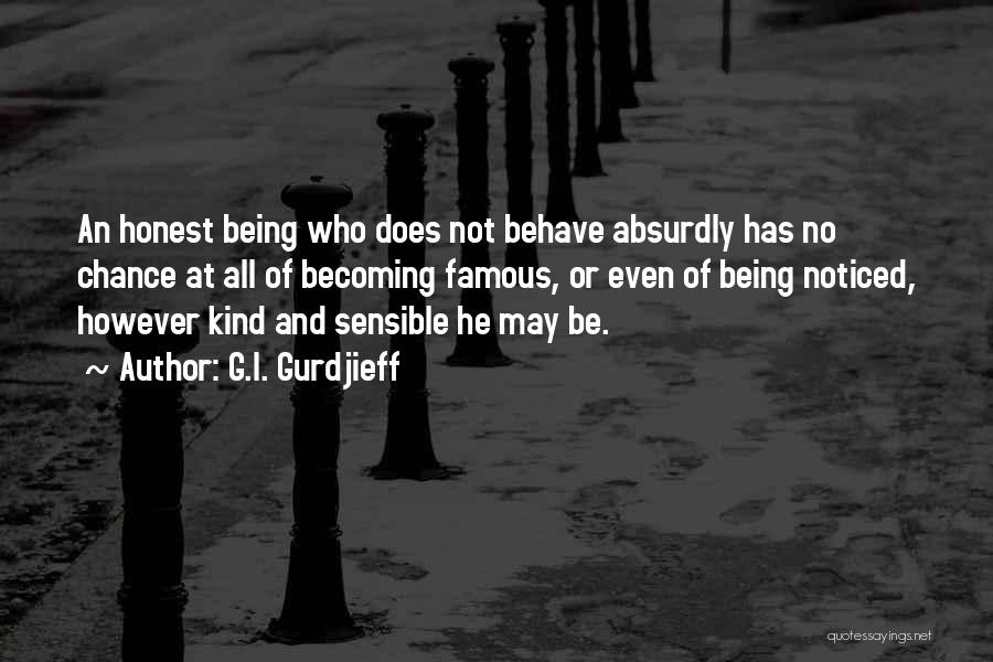 G.I. Gurdjieff Quotes: An Honest Being Who Does Not Behave Absurdly Has No Chance At All Of Becoming Famous, Or Even Of Being