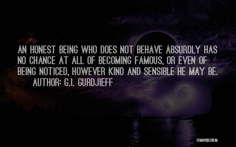 G.I. Gurdjieff Quotes: An Honest Being Who Does Not Behave Absurdly Has No Chance At All Of Becoming Famous, Or Even Of Being