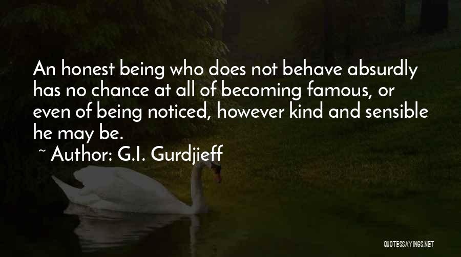 G.I. Gurdjieff Quotes: An Honest Being Who Does Not Behave Absurdly Has No Chance At All Of Becoming Famous, Or Even Of Being