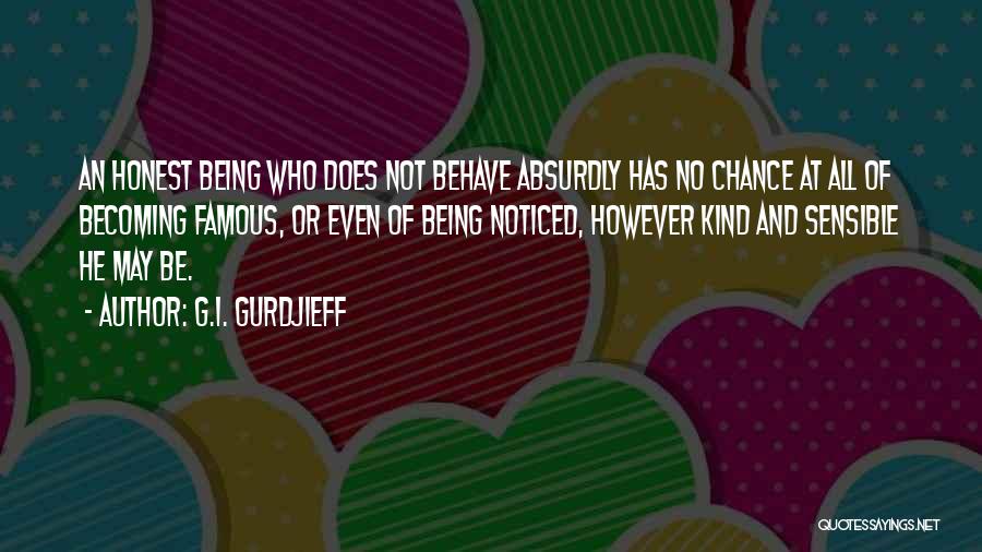 G.I. Gurdjieff Quotes: An Honest Being Who Does Not Behave Absurdly Has No Chance At All Of Becoming Famous, Or Even Of Being