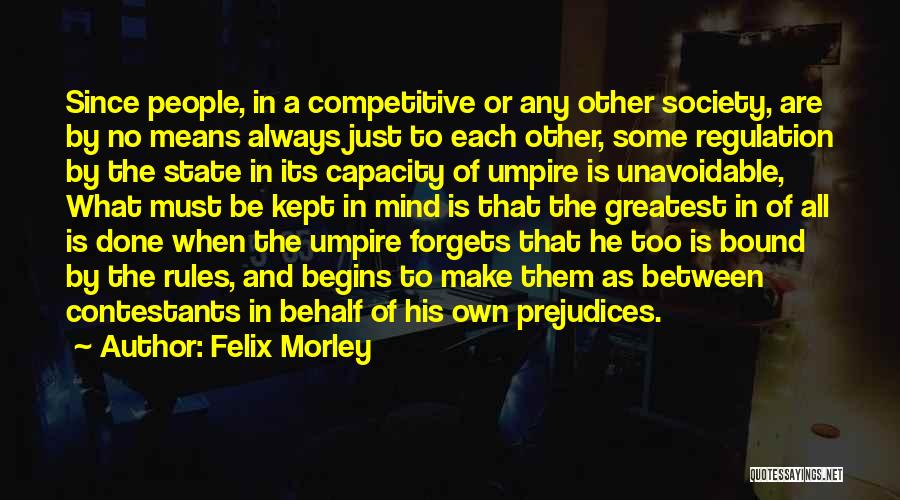 Felix Morley Quotes: Since People, In A Competitive Or Any Other Society, Are By No Means Always Just To Each Other, Some Regulation