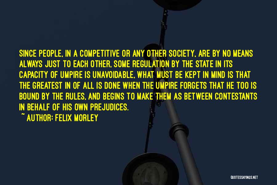 Felix Morley Quotes: Since People, In A Competitive Or Any Other Society, Are By No Means Always Just To Each Other, Some Regulation