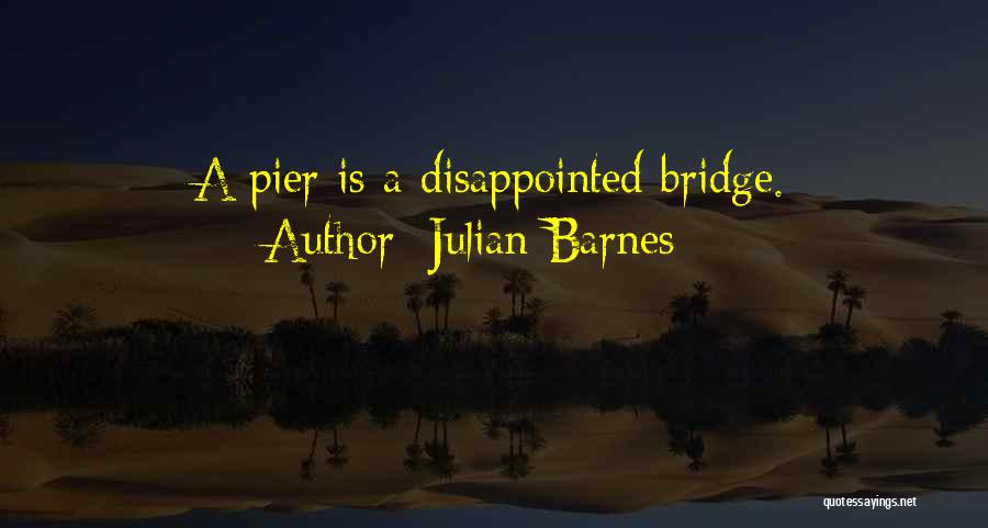 Julian Barnes Quotes: A Pier Is A Disappointed Bridge.