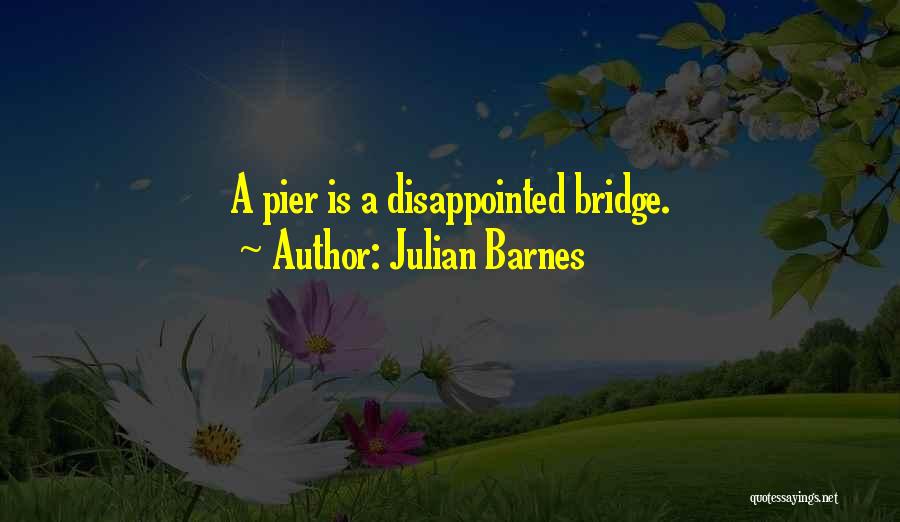 Julian Barnes Quotes: A Pier Is A Disappointed Bridge.