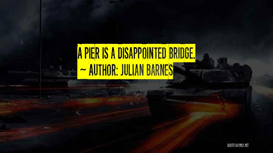 Julian Barnes Quotes: A Pier Is A Disappointed Bridge.