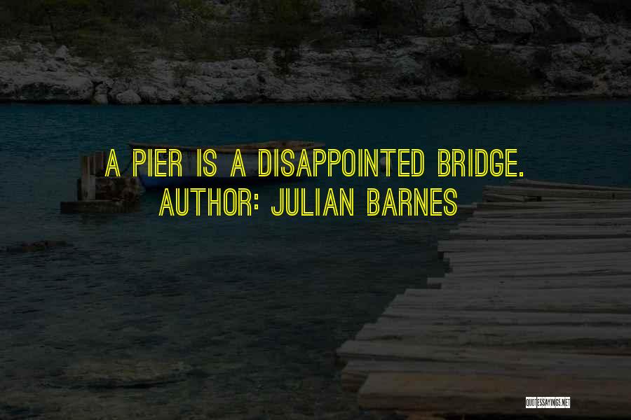 Julian Barnes Quotes: A Pier Is A Disappointed Bridge.