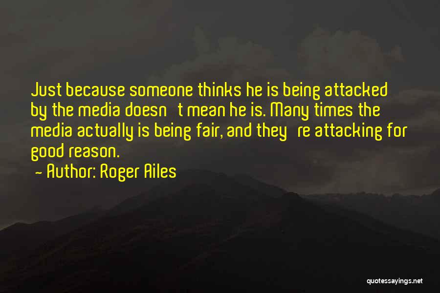 Roger Ailes Quotes: Just Because Someone Thinks He Is Being Attacked By The Media Doesn't Mean He Is. Many Times The Media Actually