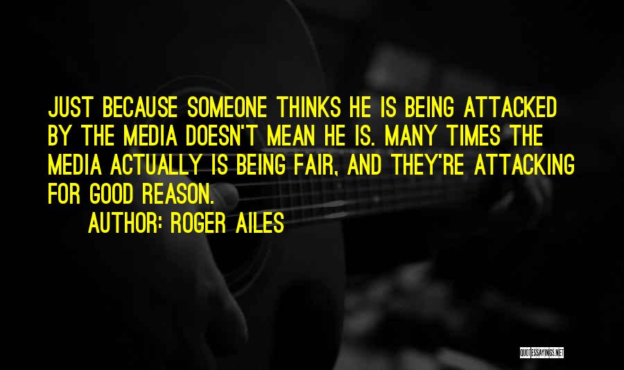 Roger Ailes Quotes: Just Because Someone Thinks He Is Being Attacked By The Media Doesn't Mean He Is. Many Times The Media Actually