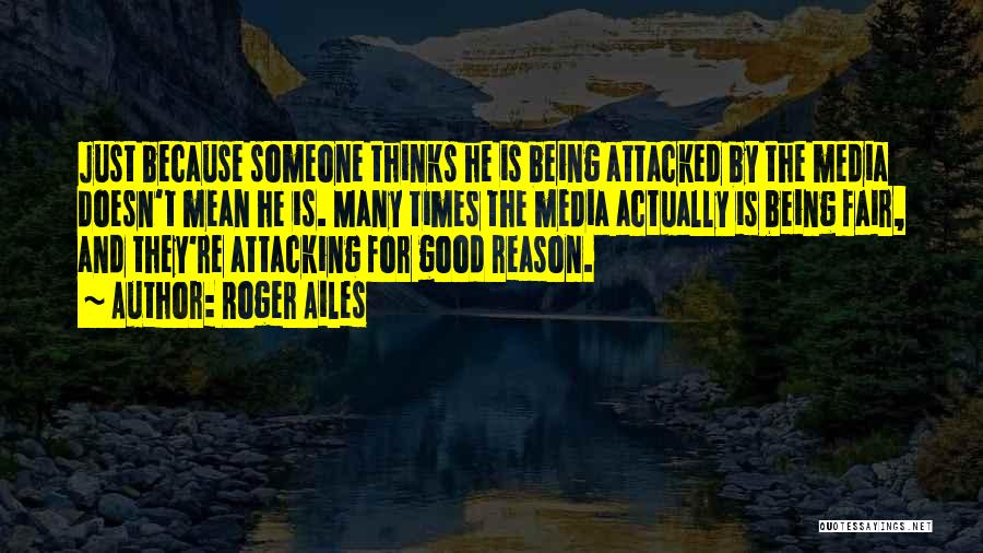 Roger Ailes Quotes: Just Because Someone Thinks He Is Being Attacked By The Media Doesn't Mean He Is. Many Times The Media Actually