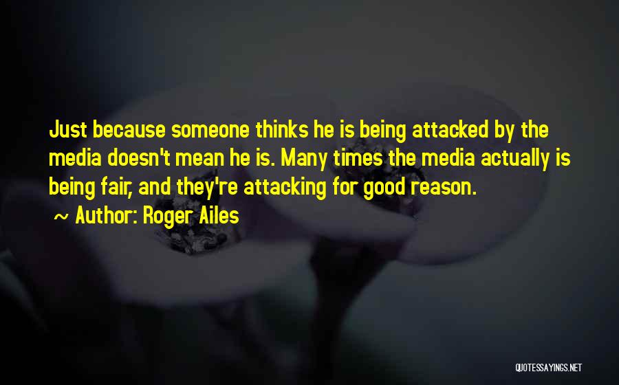 Roger Ailes Quotes: Just Because Someone Thinks He Is Being Attacked By The Media Doesn't Mean He Is. Many Times The Media Actually