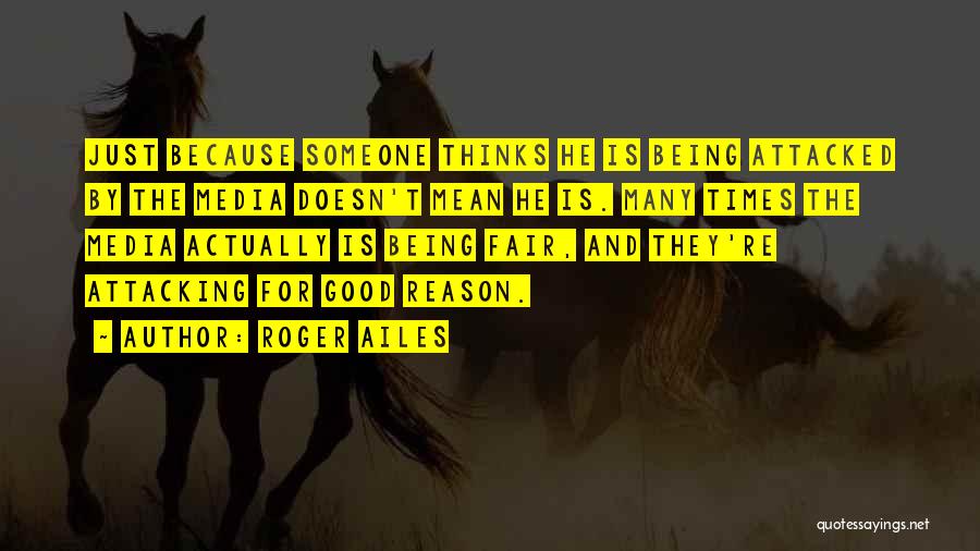 Roger Ailes Quotes: Just Because Someone Thinks He Is Being Attacked By The Media Doesn't Mean He Is. Many Times The Media Actually